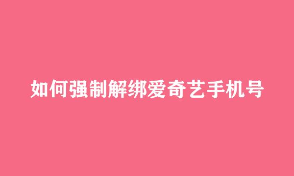 如何强制解绑爱奇艺手机号