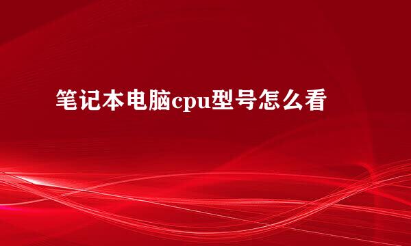 笔记本电脑cpu型号怎么看