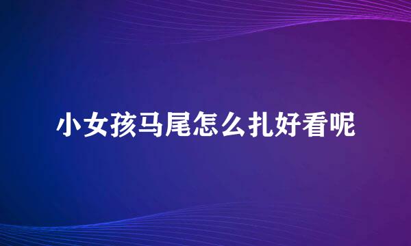 小女孩马尾怎么扎好看呢