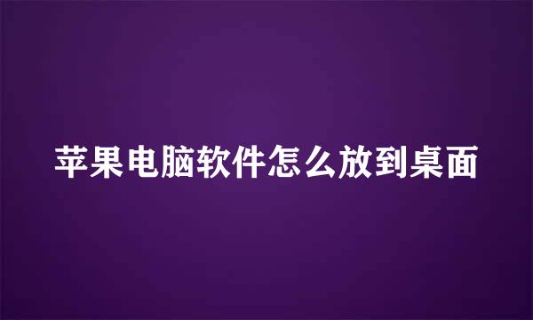 苹果电脑软件怎么放到桌面