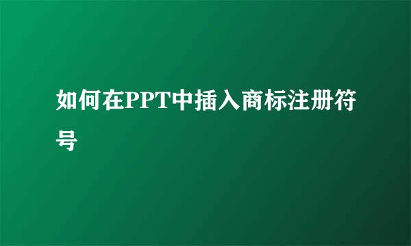 如何在PPT中插入商标注册符号