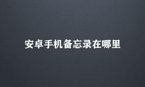 安卓手机备忘录在哪里