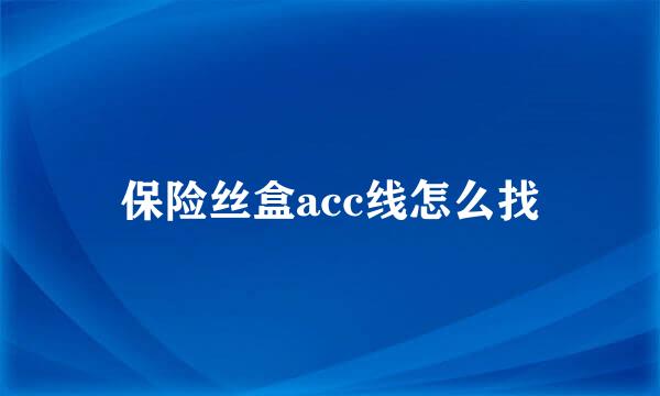 保险丝盒acc线怎么找