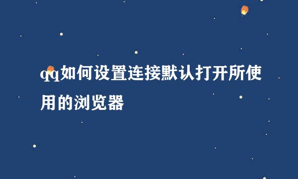 qq如何设置连接默认打开所使用的浏览器
