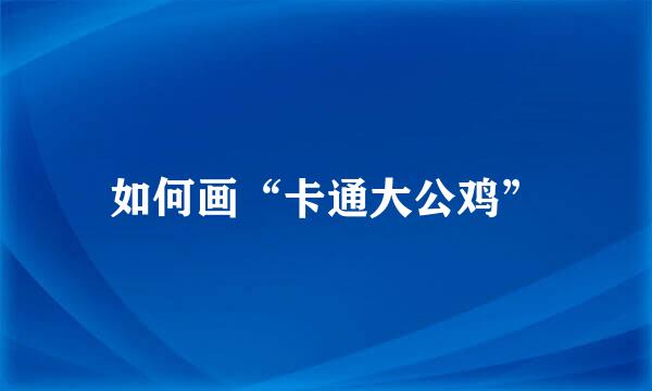 如何画“卡通大公鸡”