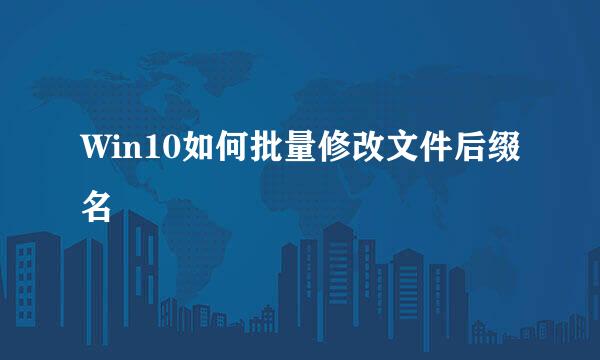 Win10如何批量修改文件后缀名