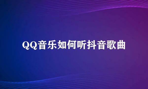 QQ音乐如何听抖音歌曲
