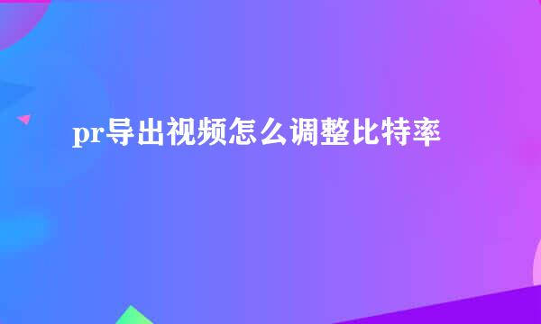 pr导出视频怎么调整比特率
