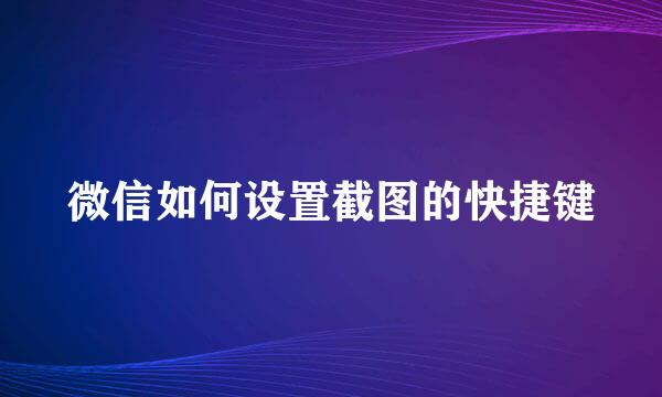 微信如何设置截图的快捷键