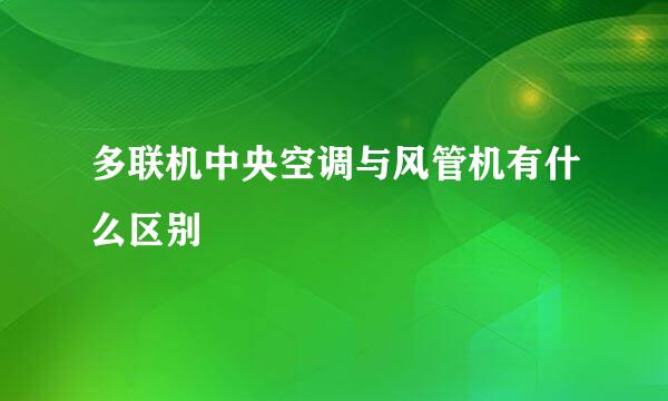 多联机中央空调与风管机有什么区别