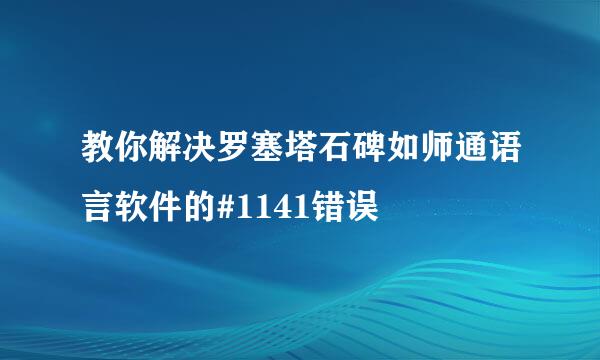 教你解决罗塞塔石碑如师通语言软件的#1141错误