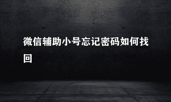 微信辅助小号忘记密码如何找回