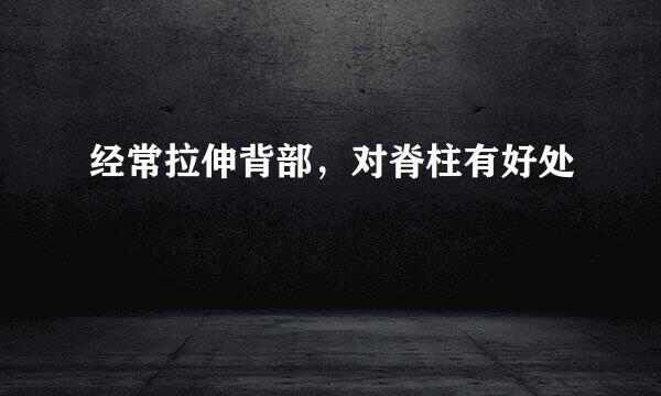 经常拉伸背部，对脊柱有好处