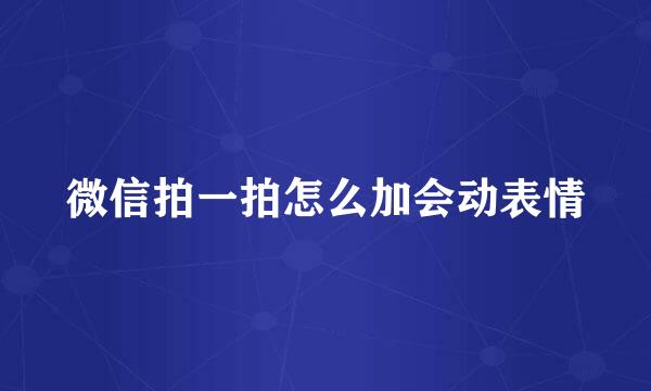 微信拍一拍怎么加会动表情