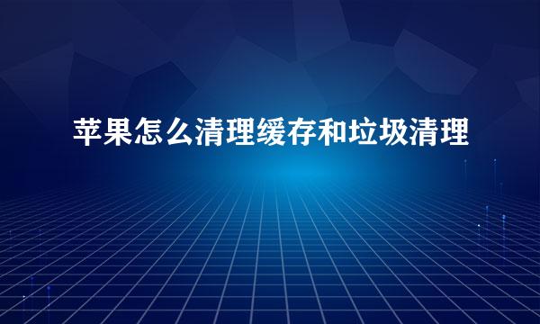 苹果怎么清理缓存和垃圾清理