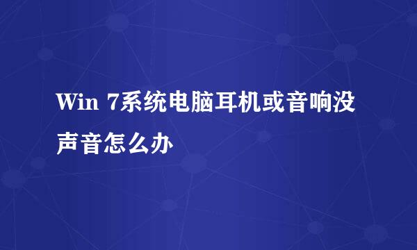 Win 7系统电脑耳机或音响没声音怎么办