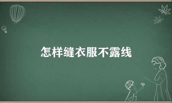 怎样缝衣服不露线
