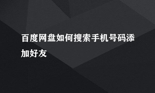百度网盘如何搜索手机号码添加好友