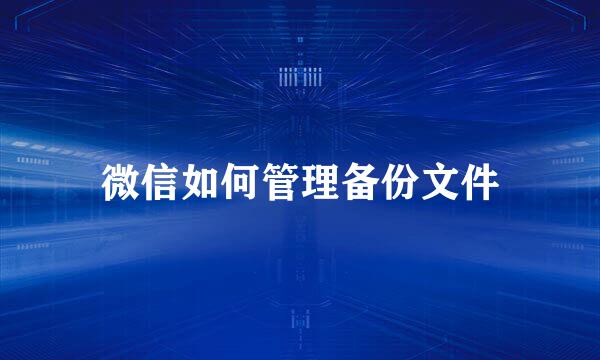 微信如何管理备份文件