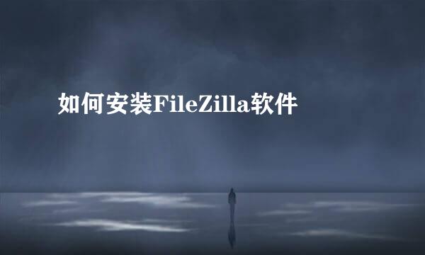如何安装FileZilla软件