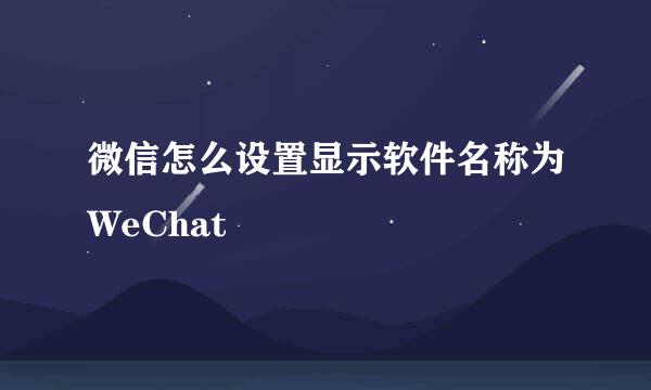 微信怎么设置显示软件名称为WeChat
