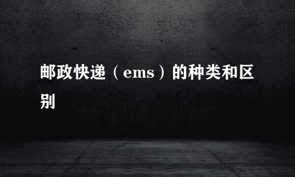 邮政快递（ems）的种类和区别