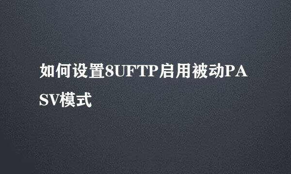 如何设置8UFTP启用被动PASV模式