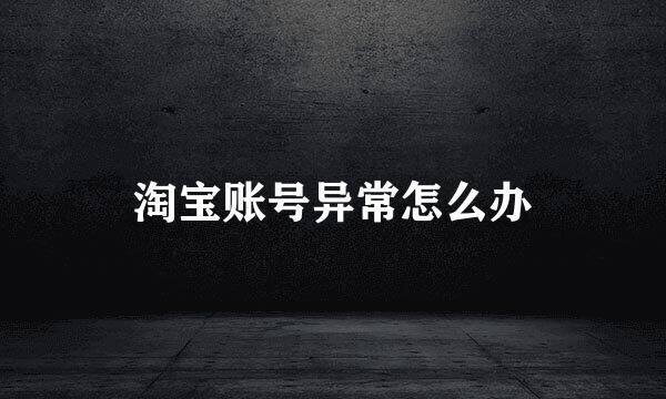 淘宝账号异常怎么办