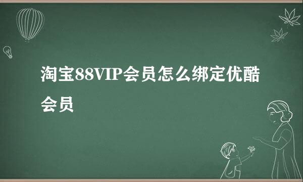 淘宝88VIP会员怎么绑定优酷会员