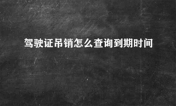 驾驶证吊销怎么查询到期时间