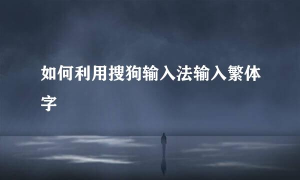 如何利用搜狗输入法输入繁体字