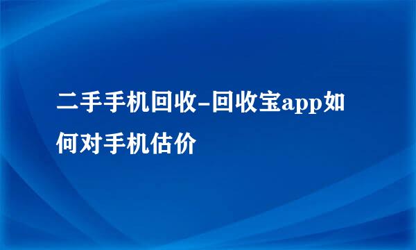 二手手机回收-回收宝app如何对手机估价