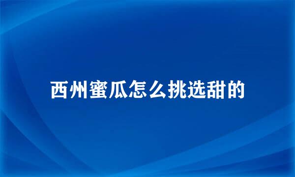 西州蜜瓜怎么挑选甜的