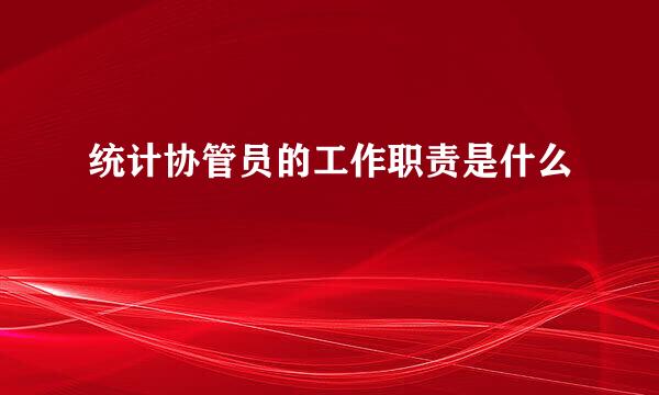 统计协管员的工作职责是什么
