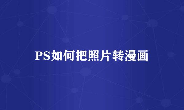 PS如何把照片转漫画