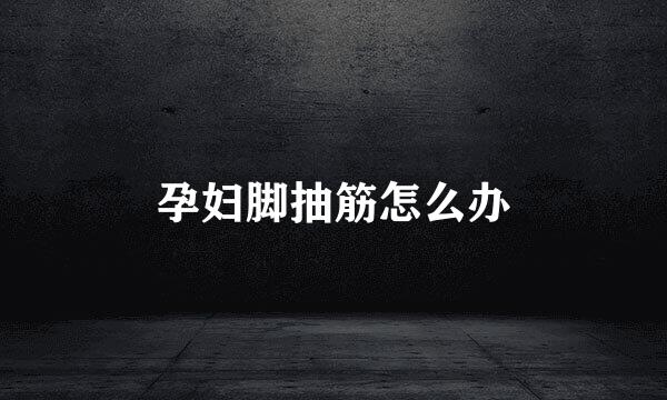 孕妇脚抽筋怎么办