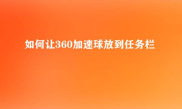 如何让360加速球放到任务栏