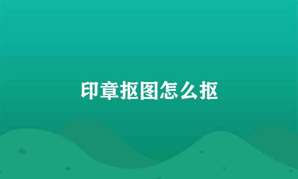 印章抠图怎么抠