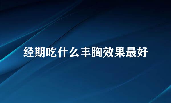 经期吃什么丰胸效果最好