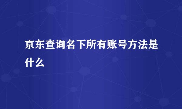 京东查询名下所有账号方法是什么
