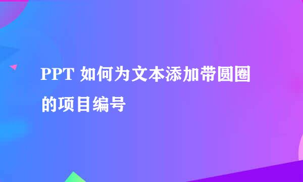 PPT 如何为文本添加带圆圈的项目编号