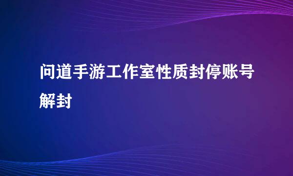 问道手游工作室性质封停账号解封