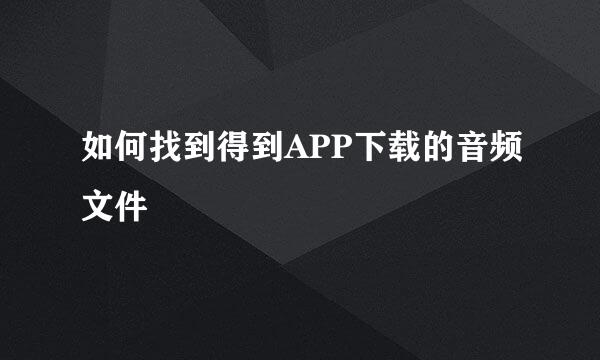 如何找到得到APP下载的音频文件