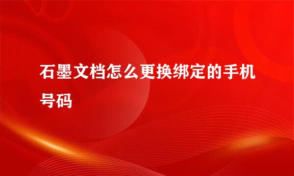 石墨文档怎么更换绑定的手机号码