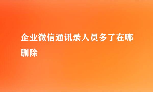 企业微信通讯录人员多了在哪删除