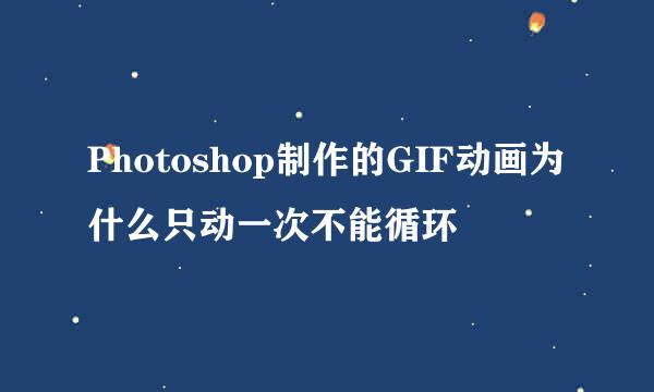 Photoshop制作的GIF动画为什么只动一次不能循环