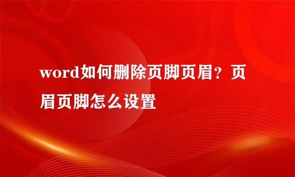 word如何删除页脚页眉？页眉页脚怎么设置 