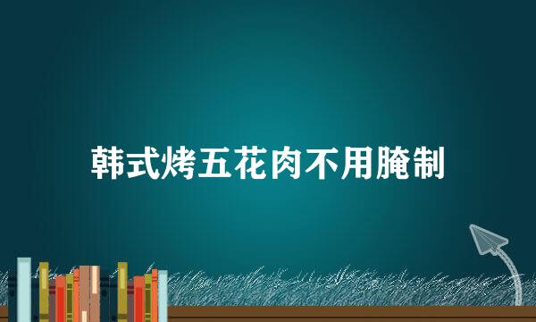 韩式烤五花肉不用腌制