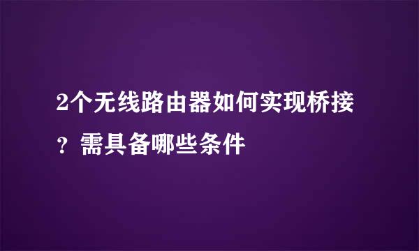 2个无线路由器如何实现桥接？需具备哪些条件