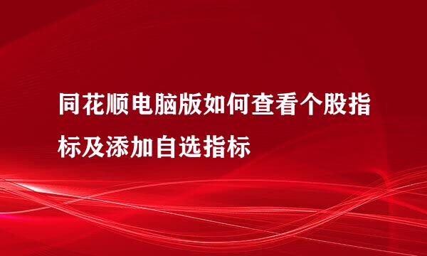 同花顺电脑版如何查看个股指标及添加自选指标